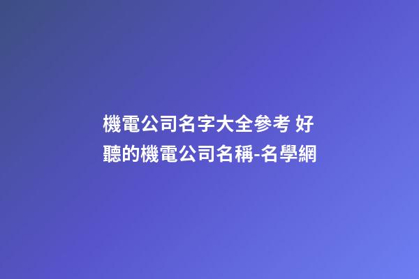 機電公司名字大全參考 好聽的機電公司名稱-名學網-第1張-公司起名-玄機派